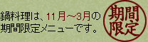 鍋料理は、11月〜3月の期間限定メニューです。
