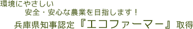 環境にやさしい安心・安全な農業を目指します！ 兵庫県知事認定『エコファーマー』取得